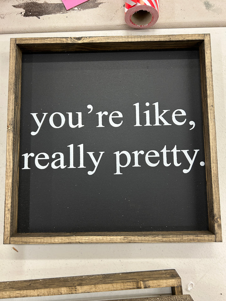 You’re Like Really Pretty Wood Sign 13X13