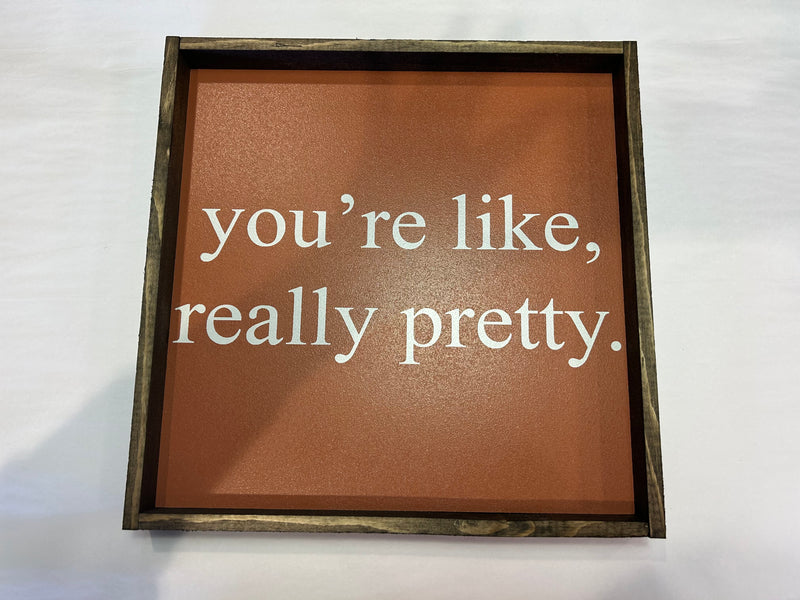 You’re Like Really Pretty Wood Sign 13X13